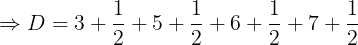 \large \Rightarrow D=3+\frac{1}{2}+5+\frac{1}{2}+6+\frac{1}{2}+7+\frac{1}{2}